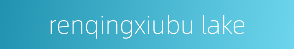 renqingxiubu lake的同义词