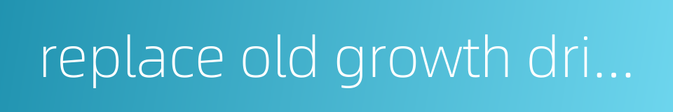 replace old growth drivers with new ones的同义词