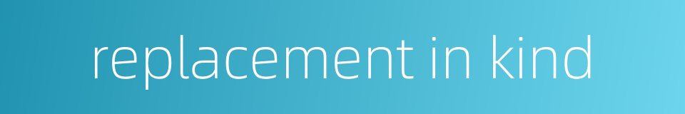 replacement in kind的同义词