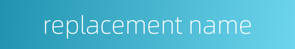 replacement name的同义词