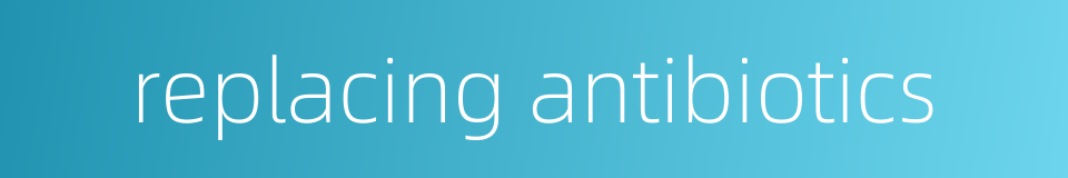 replacing antibiotics的同义词