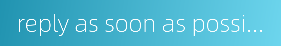 reply as soon as possible的同义词