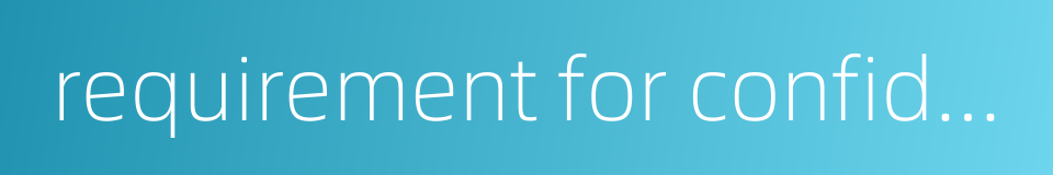 requirement for confidentiality的同义词