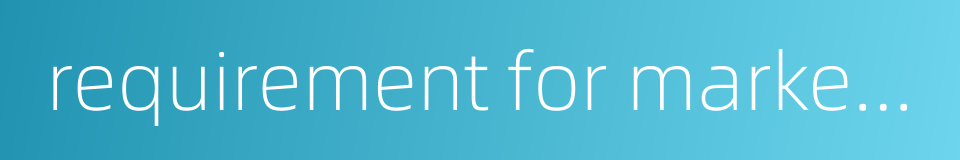 requirement for market access的同义词