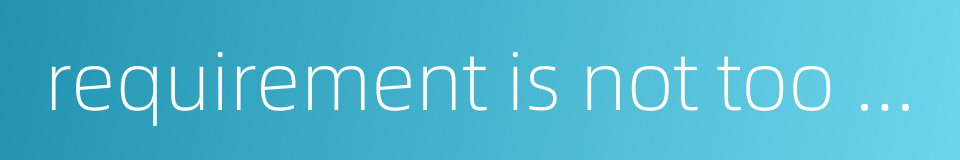 requirement is not too high的同义词