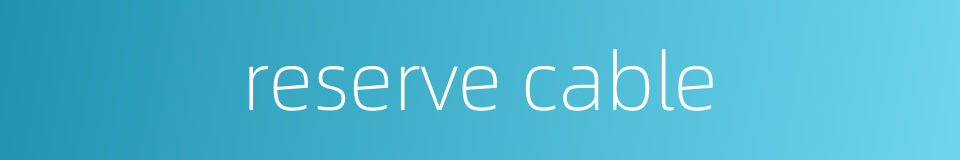 reserve cable的同义词