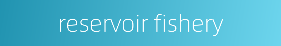 reservoir fishery的同义词