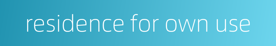 residence for own use的同义词