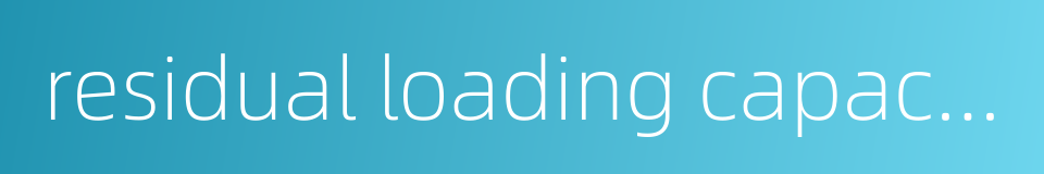 residual loading capacity的同义词