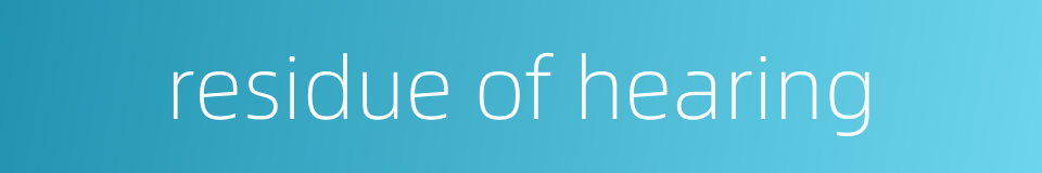 residue of hearing的同义词