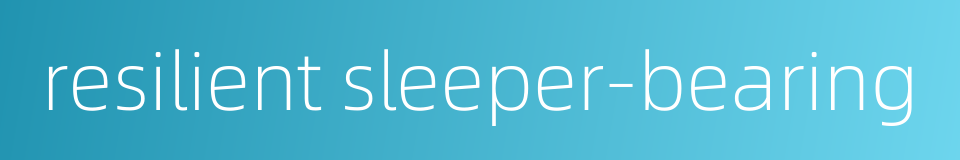 resilient sleeper-bearing的同义词