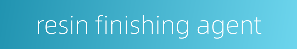 resin finishing agent的同义词