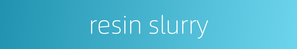 resin slurry的同义词