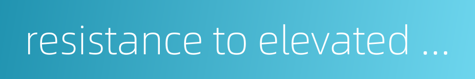 resistance to elevated temperatures的同义词