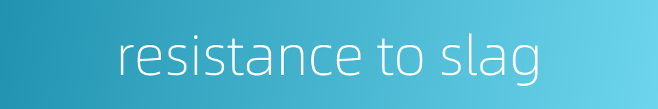 resistance to slag的同义词