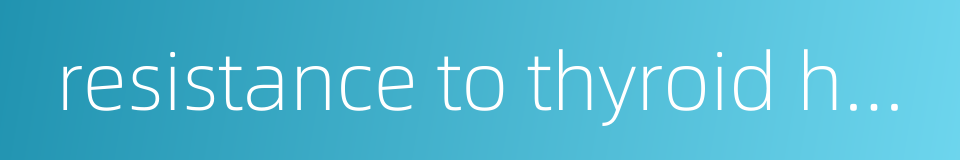 resistance to thyroid hormone syndrome的同义词