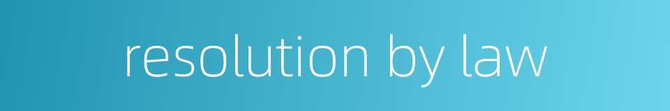 resolution by law的同义词