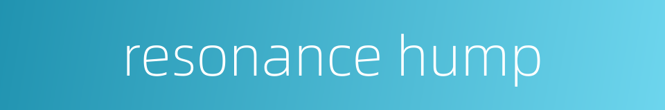 resonance hump的同义词