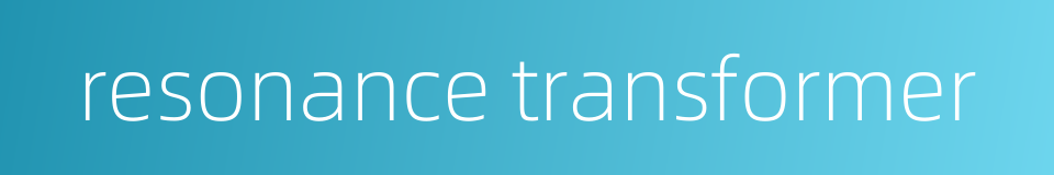 resonance transformer的同义词