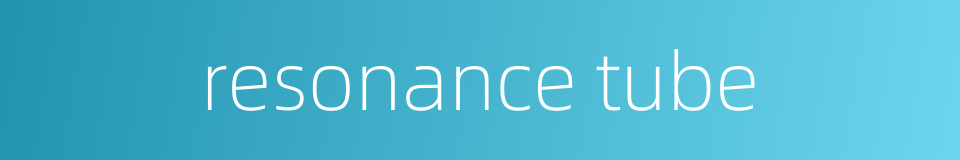 resonance tube的同义词
