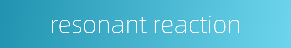 resonant reaction的同义词