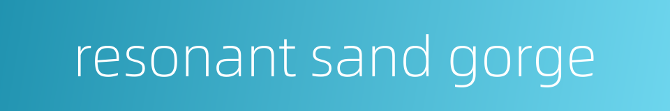resonant sand gorge的同义词