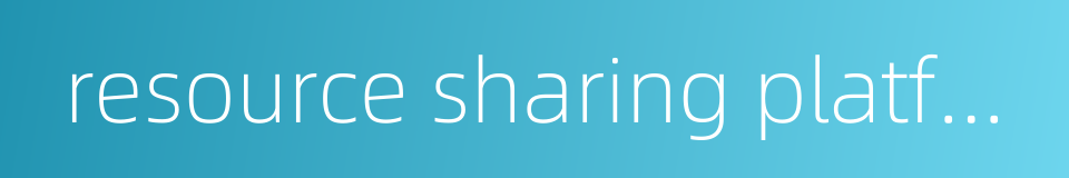 resource sharing platform的同义词