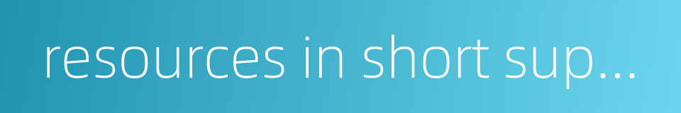 resources in short supply的同义词