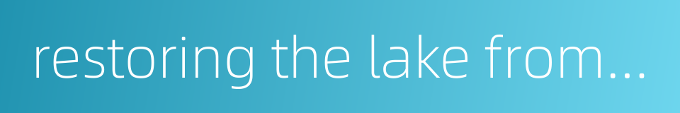 restoring the lake from the land的同义词