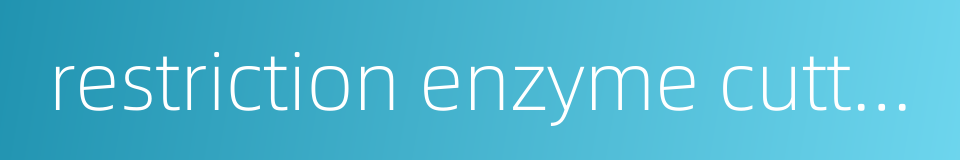 restriction enzyme cutting site的同义词