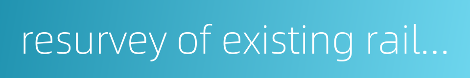 resurvey of existing railway的同义词