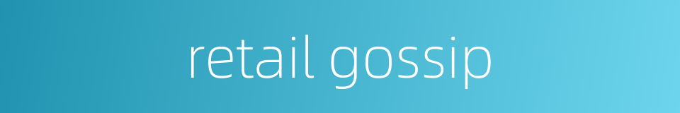 retail gossip的同义词