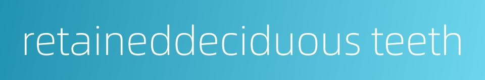 retaineddeciduous teeth的同义词