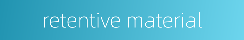 retentive material的同义词