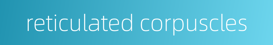 reticulated corpuscles的同义词
