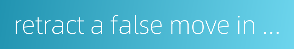 retract a false move in a chess game的同义词