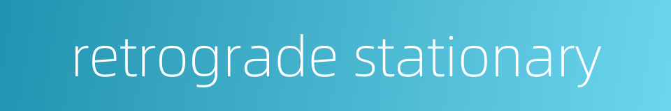 retrograde stationary的同义词