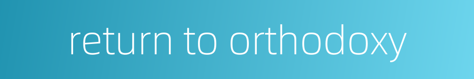 return to orthodoxy的同义词