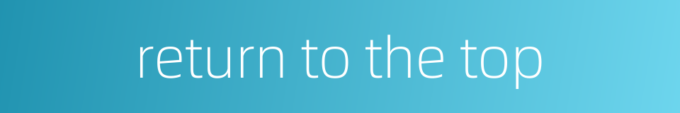 return to the top的同义词