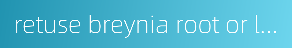 retuse breynia root or leaf的同义词
