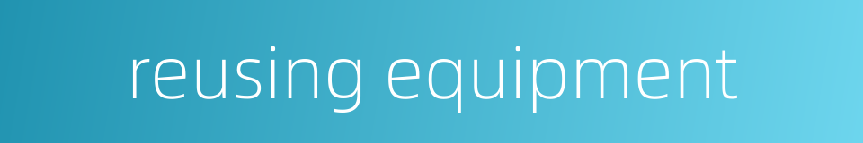 reusing equipment的同义词