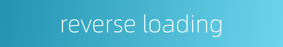 reverse loading的同义词