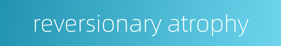 reversionary atrophy的同义词