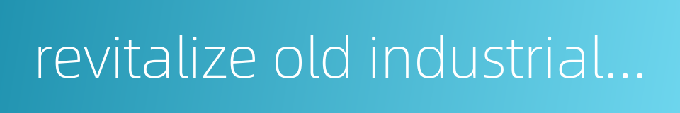 revitalize old industrial bases的同义词