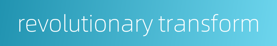 revolutionary transform的同义词