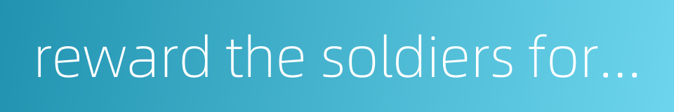 reward the soldiers for the victory的同义词