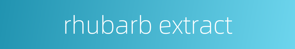 rhubarb extract的同义词