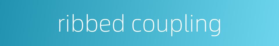 ribbed coupling的同义词