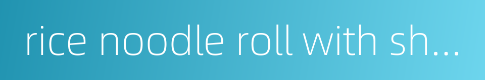 rice noodle roll with shrimps的同义词