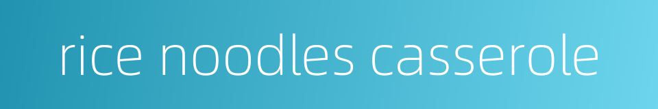rice noodles casserole的同义词